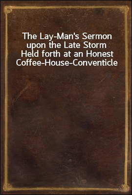 The Lay-Man's Sermon upon the Late Storm
Held forth at an Honest Coffee-House-Conventicle