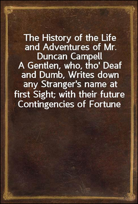 The History of the Life and Adventures of Mr. Duncan Campell
A Gentlen, who, tho' Deaf and Dumb, Writes down any Stranger's name at first Sight; with their future Contingencies of Fortune