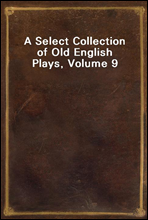 A Select Collection of Old English Plays, Volume 9