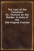 The Last of the Foresters
Or, Humors on the Border; A story of the Old Virginia Frontier