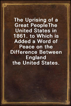 The Uprising of a Great People
The United States in 1861. to Which is Added a Word of Peace on the Difference Between England the United States.