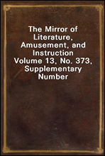 The Mirror of Literature, Amusement, and Instruction
Volume 13, No. 373, Supplementary Number