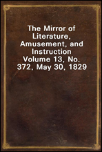 The Mirror of Literature, Amusement, and Instruction
Volume 13, No. 372, May 30, 1829