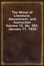 The Mirror of Literature, Amusement, and Instruction
Volume 13, No. 352, January 17, 1829