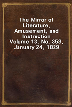 The Mirror of Literature, Amusement, and Instruction
Volume 13, No. 353, January 24, 1829