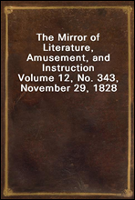The Mirror of Literature, Amusement, and Instruction
Volume 12, No. 343, November 29, 1828