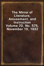 The Mirror of Literature, Amusement, and Instruction
Volume 20, No. 575, November 10, 1832