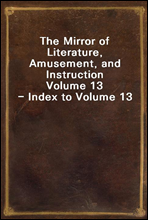 The Mirror of Literature, Amusement, and Instruction
Volume 13 - Index to Volume 13