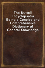 The Nuttall Encyclopdia
Being a Concise and Comprehensive Dictionary of General Knowledge