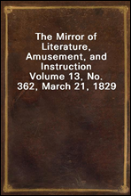 The Mirror of Literature, Amusement, and Instruction
Volume 13, No. 362, March 21, 1829