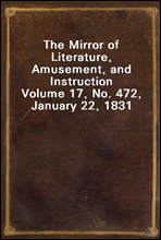 The Mirror of Literature, Amusement, and Instruction
Volume 17, No. 472, January 22, 1831