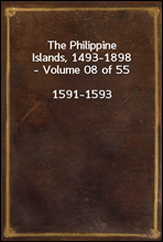 The Philippine Islands, 1493-1898 - Volume 08 of 55
1591-1593
Explorations by Early Navigators, Descriptions of the Islands and Their Peoples, Their History and Records of the Catholic Missions, as