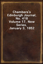 Chambers's Edinburgh Journal, No. 418
Volume 17, New Series, January 3, 1852