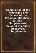 Compilation of the Messages and Papers of the Presidents
Section 2 (of 2) of Supplemental Volume