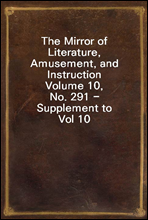 The Mirror of Literature, Amusement, and Instruction
Volume 10, No. 291 - Supplement to Vol 10