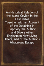 An Historical Relation of the Island Ceylon in the East Indies
Together with an Account of the Detaining in Captivity the Author
and Divers other Englishmen Now Living There, and of the Author's
Mi