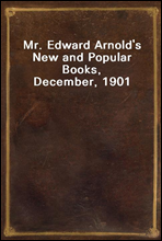 Mr. Edward Arnold`s New and Popular Books, December, 1901