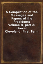 A Compilation of the Messages and Papers of the Presidents
Volume 8, part 3