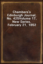 Chambers`s Edinburgh Journal, No. 425
Volume 17, New Series, February 21, 1852