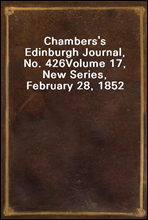 Chambers's Edinburgh Journal, No. 426
Volume 17, New Series, February 28, 1852