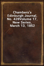 Chambers's Edinburgh Journal, No. 428
Volume 17, New Series, March 13, 1852