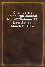 Chambers's Edinburgh Journal, No. 427
Volume 17, New Series, March 6, 1852