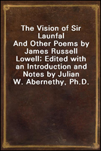 The Vision of Sir Launfal
And Other Poems by James Russell Lowell; Edited with an Introduction and Notes by Julian W. Abernethy, Ph.D.