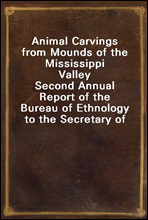 Animal Carvings from Mounds of the Mississippi Valley
Second Annual Report of the Bureau of Ethnology to the Secretary of the Smithsonian Institution, 1880-81, Government Printing Office, Washington,