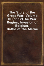 The Story of the Great War, Volume III (of 12)
The War Begins, Invasion of Belgium, Battle of the Marne
