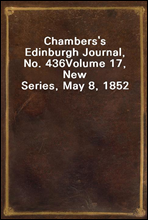 Chambers's Edinburgh Journal, No. 436
Volume 17, New Series, May 8, 1852