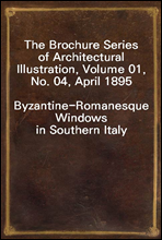 The Brochure Series of Architectural Illustration, Volume 01, No. 04, April 1895
Byzantine-Romanesque Windows in Southern Italy