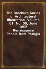 The Brochure Series of Architectural Illustration, Volume 01, No. 06, June 1895
Renaissance Panels from Perugia