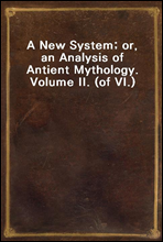 A New System; or, an Analysis of Antient Mythology. Volume II. (of VI.)