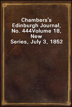 Chambers's Edinburgh Journal, No. 444
Volume 18, New Series, July 3, 1852
