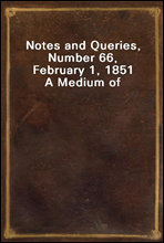 Notes and Queries, Number 66, February 1, 1851
A Medium of Inter-communication for Literary Men, Artists, Antiquaries, Genealogists, etc.