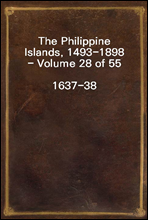 The Philippine Islands, 1493-1898 - Volume 28 of 55
1637-38
Explorations by Early Navigators, Descriptions of the Islands and Their Peoples, Their History and Records of the Catholic Missions, as Re
