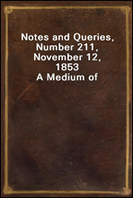 Notes and Queries, Number 211, November 12, 1853
A Medium of Inter-communication for Literary Men, Artists, Antiquaries, Genealogists, etc.