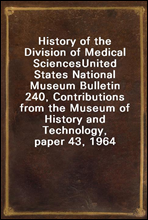 History of the Division of Medical Sciences
United States National Museum Bulletin 240, Contributions from the Museum of History and Technology, paper 43, 1964