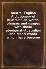 Austral English
A dictionary of Australasian words, phrases and usages with those aboriginal-Australian and Maori words which have become incorporated in the language, and the commoner scientific wor