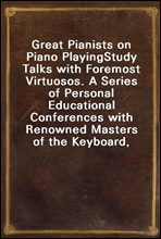 Great Pianists on Piano Playing
Study Talks with Foremost Virtuosos. A Series of Personal Educational Conferences with Renowned Masters of the Keyboard, Presenting the Most Modern Ideas upon the Subje