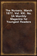 The Nursery, March 1877, Vol. XXI. No. 3
A Monthly Magazine for Youngest Readers