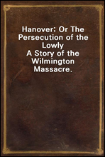 Hanover; Or The Persecution of the Lowly
A Story of the Wilmington Massacre.