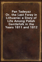 Pan Tadeusz
Or, the Last Foray in Lithuania; a Story of Life Among Polish Gentlefolk in the Years 1811 and 1812