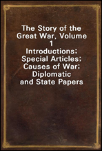 The Story of the Great War, Volume 1
Introductions; Special Articles; Causes of War; Diplomatic and State Papers