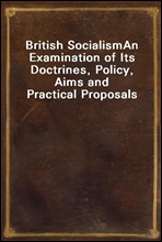 British Socialism
An Examination of Its Doctrines, Policy, Aims and Practical Proposals