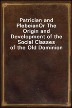 Patrician and Plebeian
Or The Origin and Development of the Social Classes of the Old Dominion