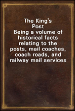 The King`s Post
Being a volume of historical facts relating to the posts, mail coaches, coach roads, and railway mail services of and connected with the ancient city of Bristol from 1580 to the prese