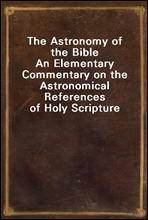 The Astronomy of the Bible
An Elementary Commentary on the Astronomical References of Holy Scripture