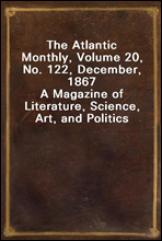 The Atlantic Monthly, Volume 20, No. 122, December, 1867
A Magazine of Literature, Science, Art, and Politics