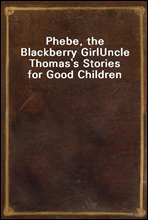Phebe, the Blackberry Girl
Uncle Thomas's Stories for Good Children